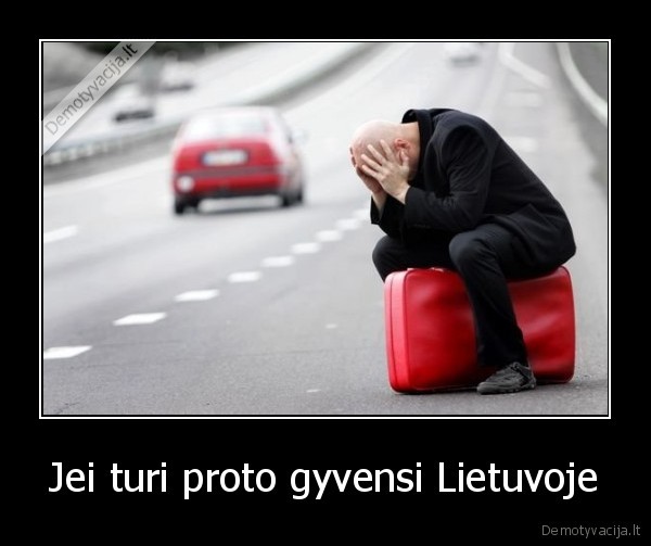 Jei turi proto gyvensi Lietuvoje