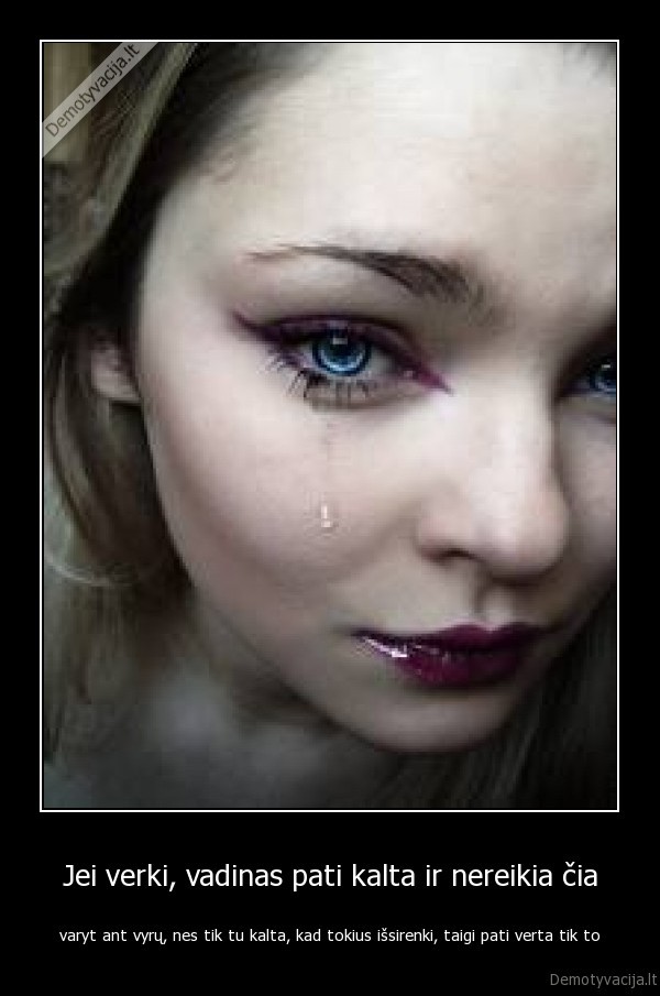 Jei verki, vadinas pati kalta ir nereikia čia