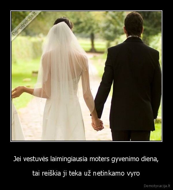 Jei vestuvės laimingiausia moters gyvenimo diena,