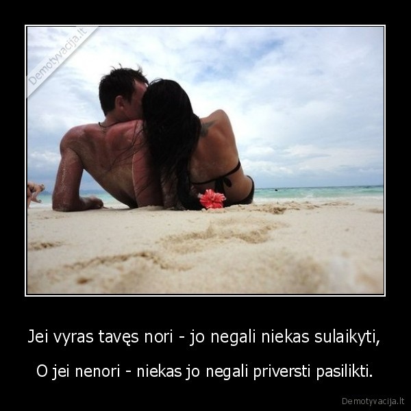 Jei vyras tavęs nori - jo negali niekas sulaikyti,
