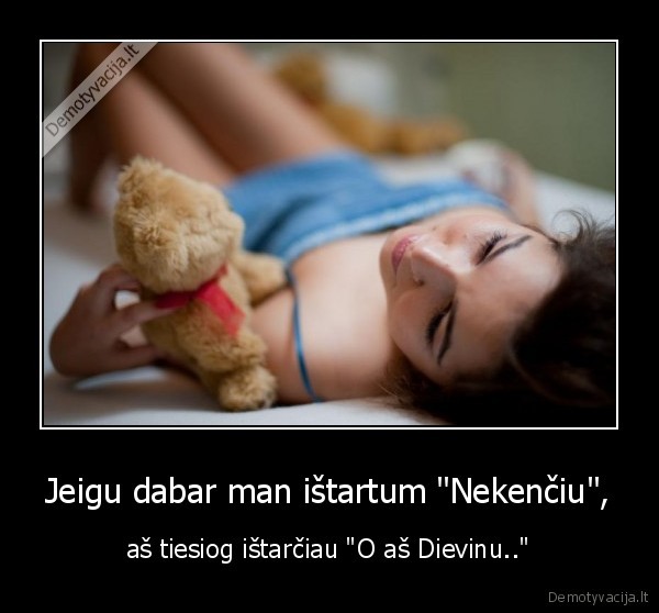 Jeigu dabar man ištartum &quot;Nekenčiu&quot;,