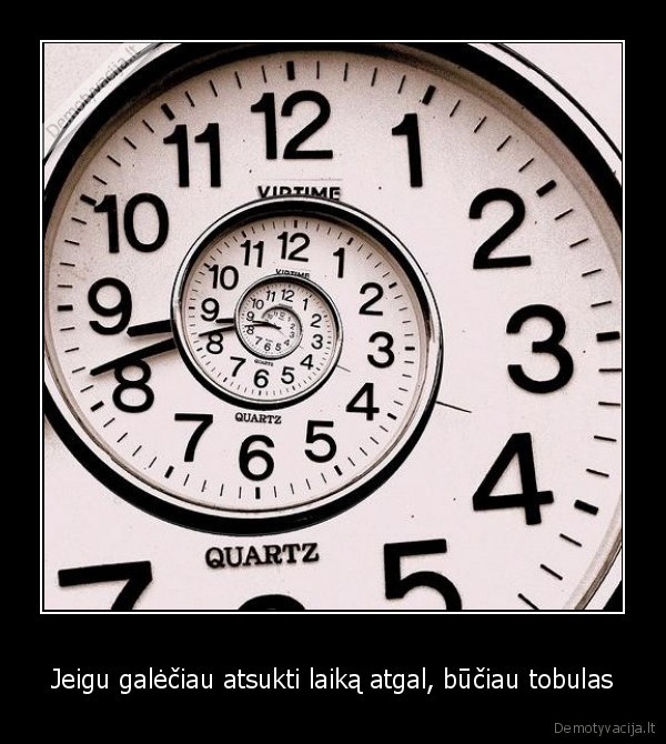 Jeigu galėčiau atsukti laiką atgal, būčiau tobulas