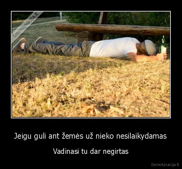 Jeigu guli ant žemės už nieko nesilaikydamas