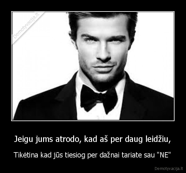 Jeigu jums atrodo, kad aš per daug leidžiu,