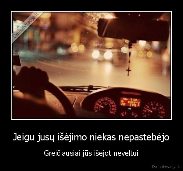 Jeigu jūsų išėjimo niekas nepastebėjo