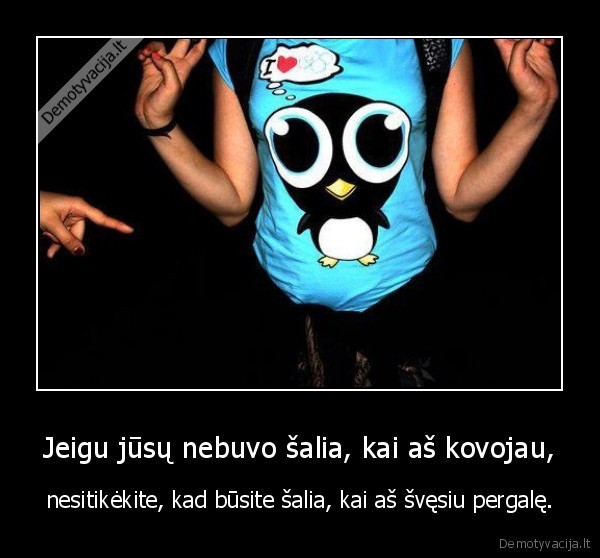 Jeigu jūsų nebuvo šalia, kai aš kovojau,