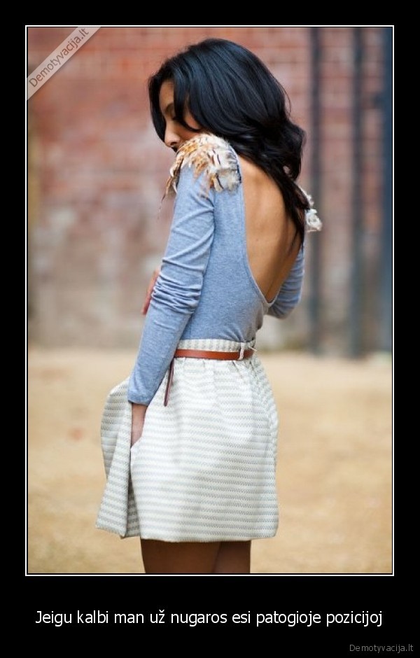 Jeigu kalbi man už nugaros esi patogioje pozicijoj