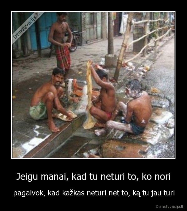 Jeigu manai, kad tu neturi to, ko nori