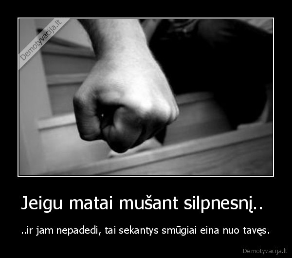 Jeigu matai mušant silpnesnį.. 