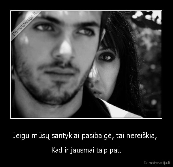 Jeigu mūsų santykiai pasibaigė, tai nereiškia, 