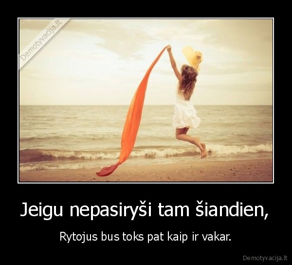 Jeigu nepasiryši tam šiandien,