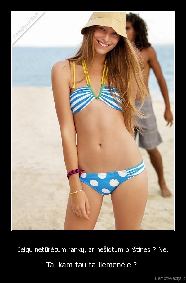 Jeigu netūrėtum rankų, ar nešiotum pirštines ? Ne.