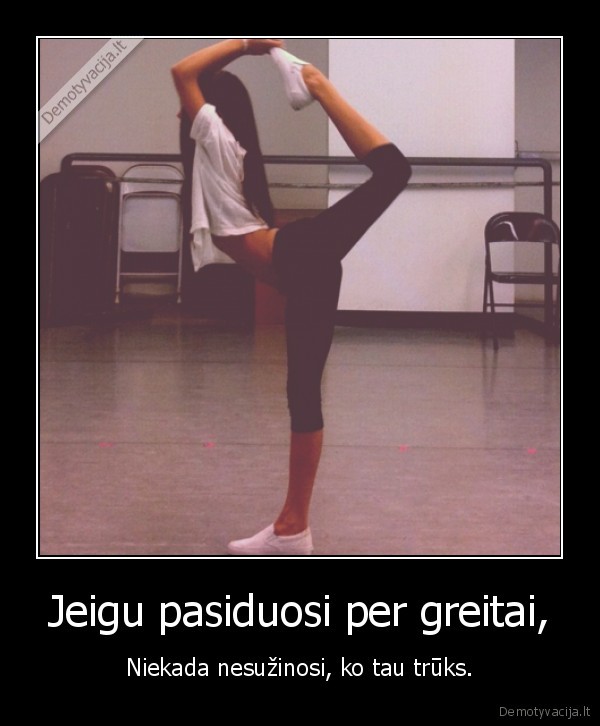 Jeigu pasiduosi per greitai,