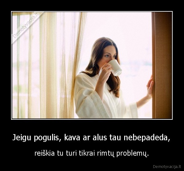 Jeigu pogulis, kava ar alus tau nebepadeda,