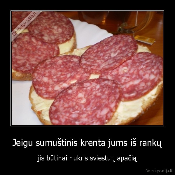 Jeigu sumuštinis krenta jums iš rankų
