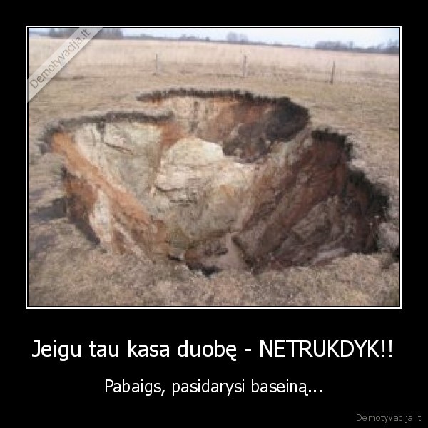 Jeigu tau kasa duobę - NETRUKDYK!!