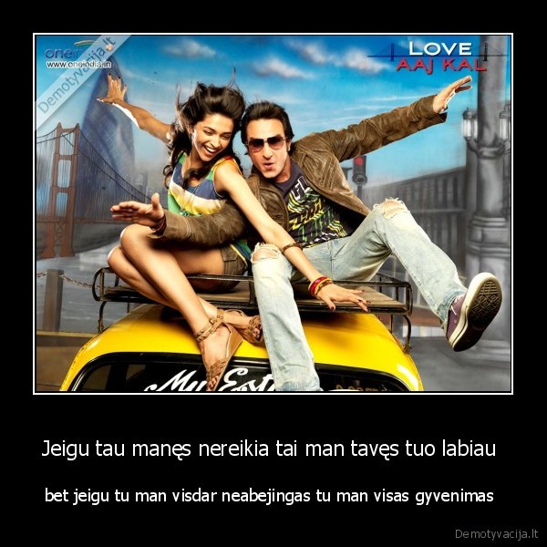 Jeigu tau manęs nereikia tai man tavęs tuo labiau 