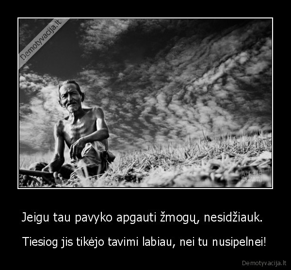 Jeigu tau pavyko apgauti žmogų, nesidžiauk. 