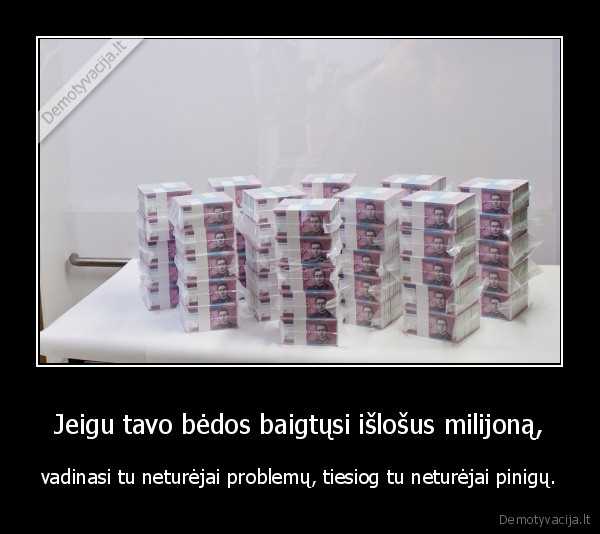 Jeigu tavo bėdos baigtųsi išlošus milijoną,