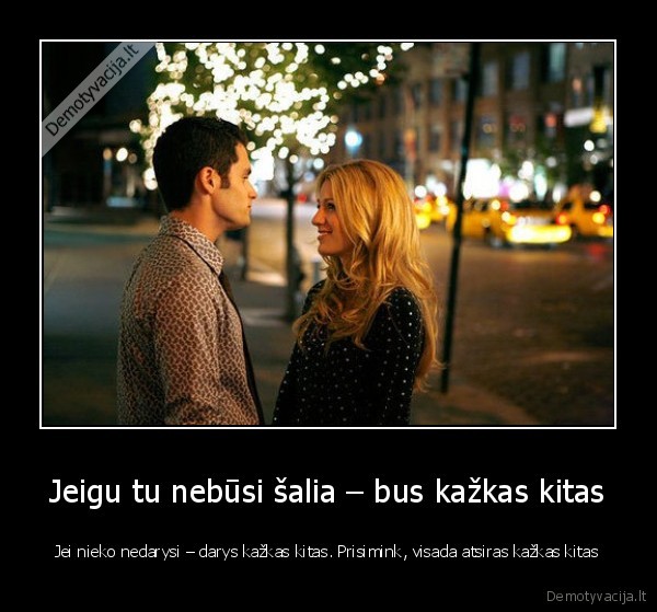 Jeigu tu nebūsi šalia – bus kažkas kitas