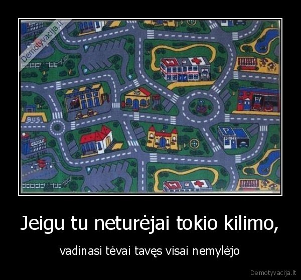 Jeigu tu neturėjai tokio kilimo,