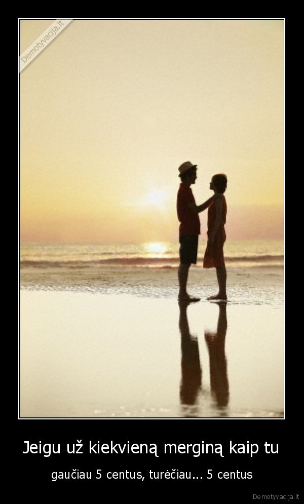 Jeigu už kiekvieną merginą kaip tu