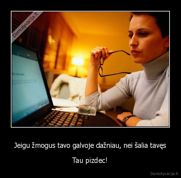 Jeigu žmogus tavo galvoje dažniau, nei šalia tavęs