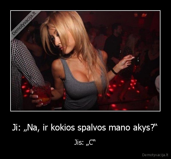 Ji: „Na, ir kokios spalvos mano akys?“