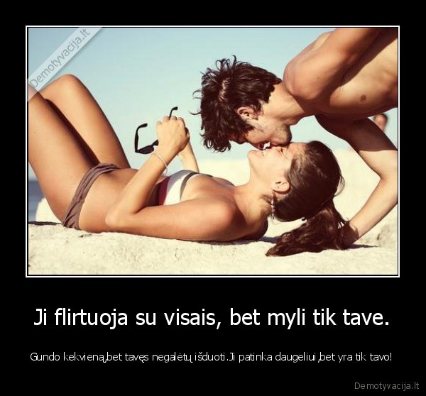 Ji flirtuoja su visais, bet myli tik tave.