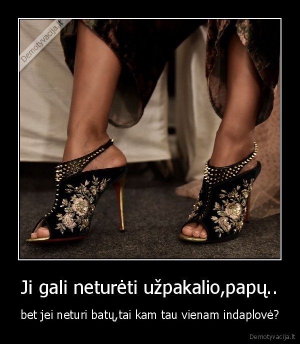 Ji gali neturėti užpakalio,papų..