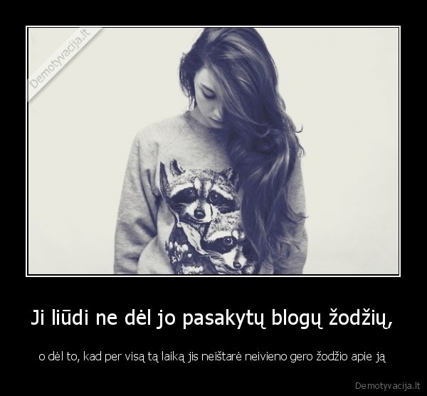 Ji liūdi ne dėl jo pasakytų blogų žodžių,