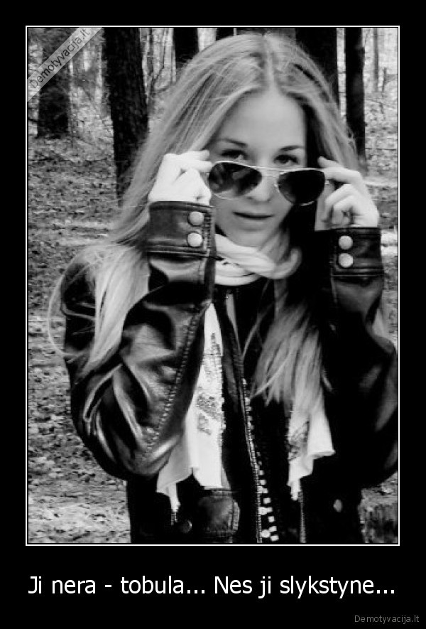Ji nera - tobula... Nes ji slykstyne...