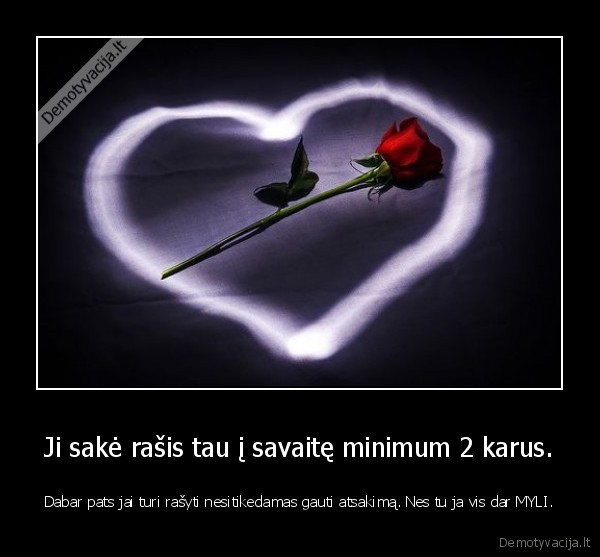 Ji sakė rašis tau į savaitę minimum 2 karus.
