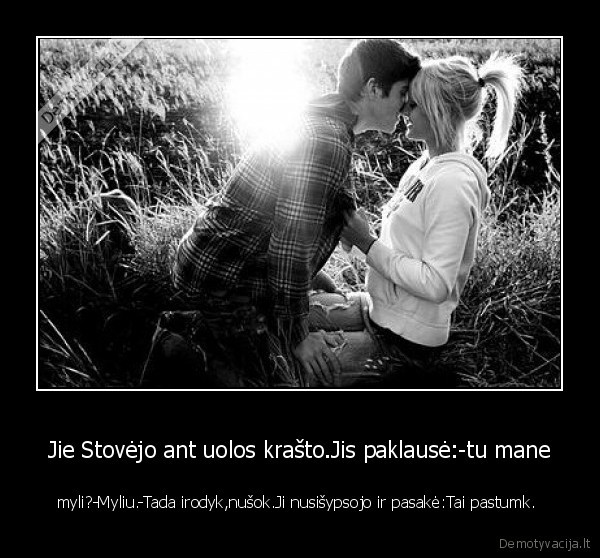 Jie Stovėjo ant uolos krašto.Jis paklausė:-tu mane