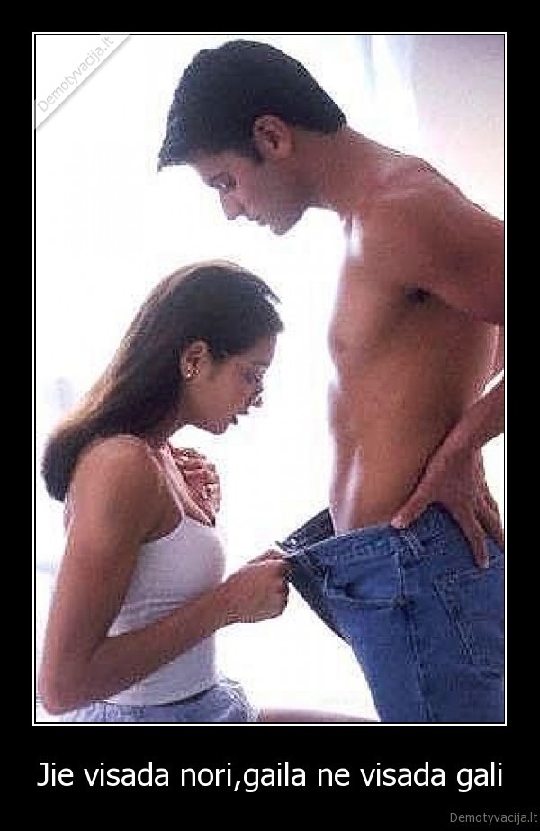 Jie visada nori,gaila ne visada gali