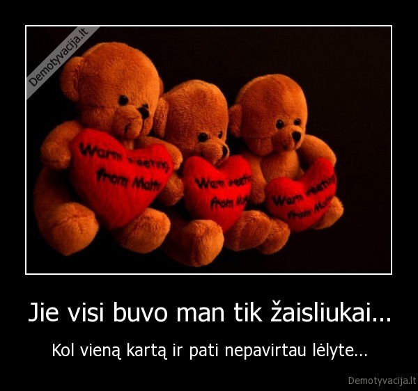Jie visi buvo man tik žaisliukai...