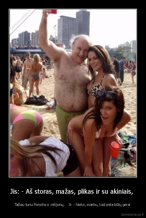 Jis: - Aš storas, mažas, plikas ir su akiniais, 