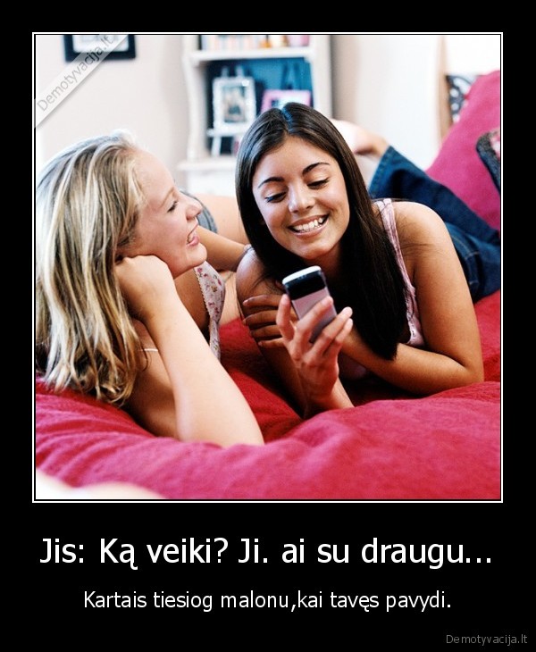 Jis: Ką veiki? Ji. ai su draugu...