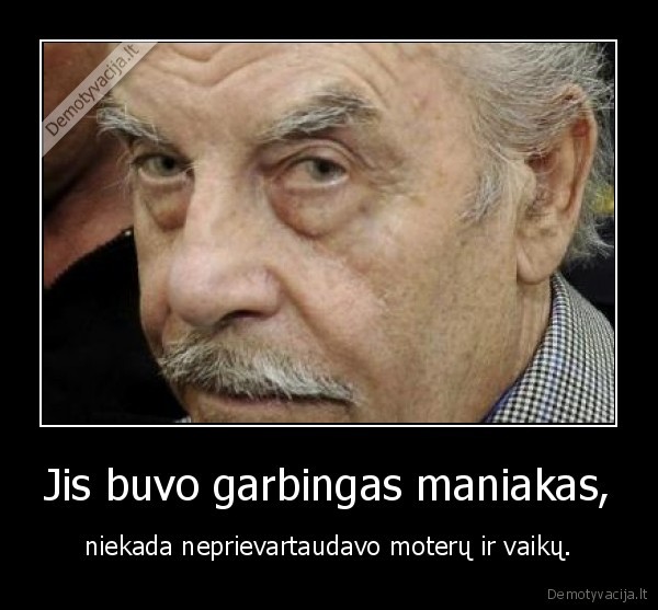 Jis buvo garbingas maniakas,