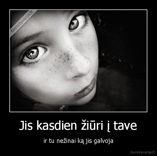 Jis kasdien žiūri į tave