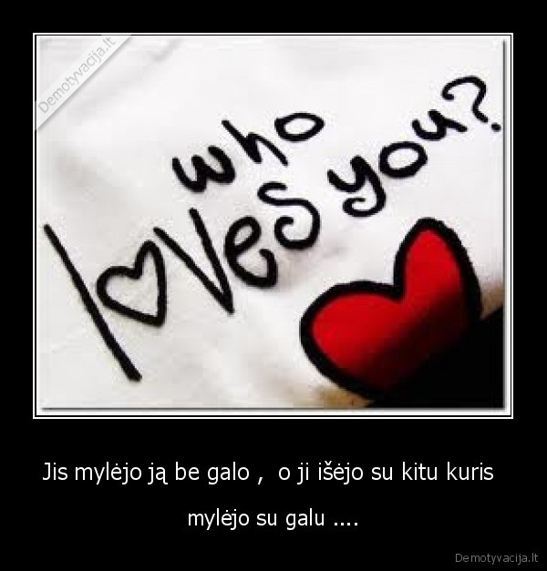 Jis mylėjo ją be galo ,  o ji išėjo su kitu kuris 