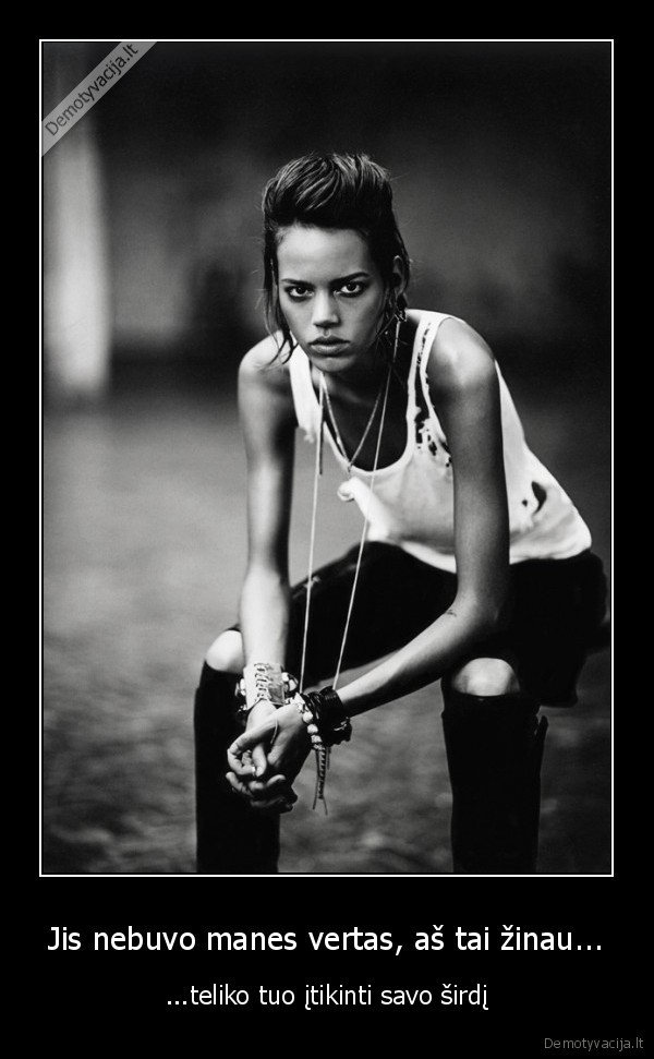 Jis nebuvo manes vertas, aš tai žinau...