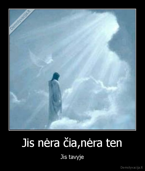 Jis nėra čia,nėra ten