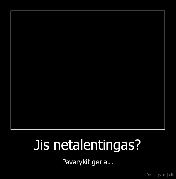 Jis netalentingas?