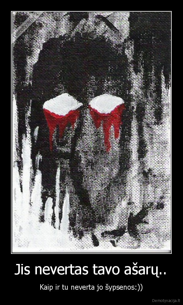 Jis nevertas tavo ašarų..