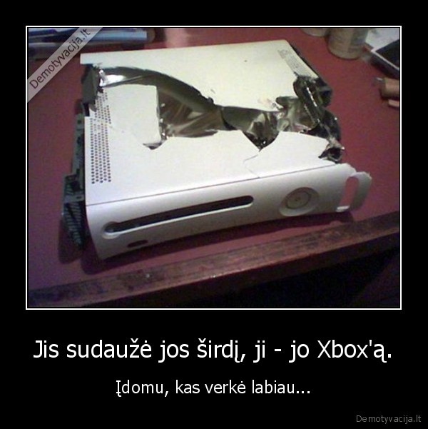 Jis sudaužė jos širdį, ji - jo Xbox'ą.