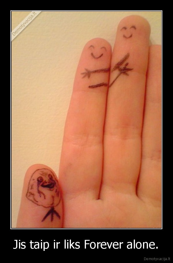Jis taip ir liks Forever alone.