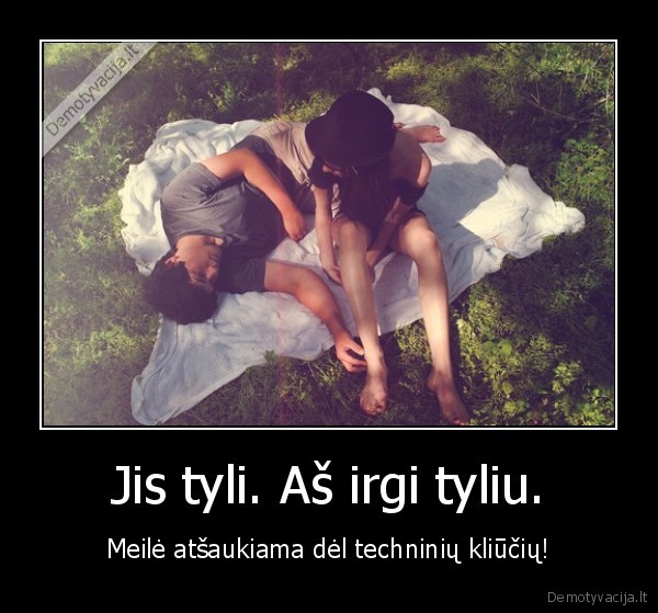 Jis tyli. Aš irgi tyliu.