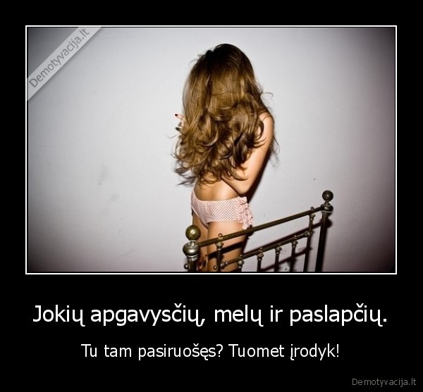 Jokių apgavysčių, melų ir paslapčių.