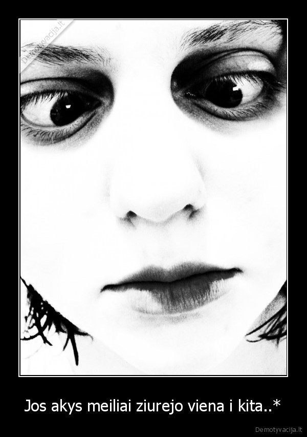 Jos akys meiliai ziurejo viena i kita..*